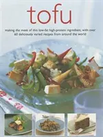 Tofu: Vychutnejte si co nejlépe tuto nízkotučnou přísadu s vysokým obsahem bílkovin a více než 60 chutných a rozmanitých receptů z celého světa. - Tofu: Making the Most of This Low-Fat High-Protein Ingredient, with Over 60 Deliciously Varied Recipes from Around the World