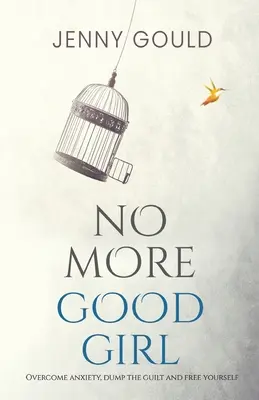Už žádná hodná holka: Překonejte úzkost, zbavte se pocitu viny a osvoboďte se. - No More Good Girl: Overcome Anxiety, Dump the Guilt and Free Yourself