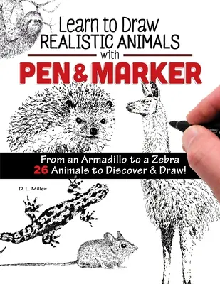 Naučte se kreslit realistická zvířata perem a fixem: Od pásovce po zebru 26 zvířat k objevování a kreslení! - Learn to Draw Realistic Animals with Pen & Marker: From an Armadillo to a Zebra 26 Animals to Discover & Draw!