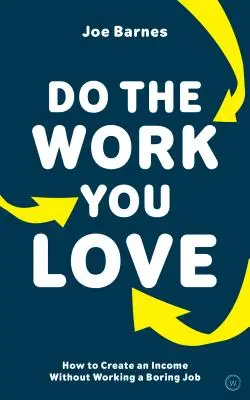 Dělejte práci, která vás baví: Jak si zajistit příjem, aniž byste museli pracovat v nudné práci - Do the Work You Love: How to Create an Income Without Working a Boring Job
