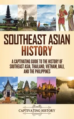 Dějiny jihovýchodní Asie: Dějiny jihovýchodní Asie: poutavý průvodce dějinami jihovýchodní Asie, Thajska, Vietnamu, Bali a Filipín - Southeast Asian History: A Captivating Guide to the History of Southeast Asia, Thailand, Vietnam, Bali, and the Philippines