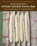 Peter Reinhart's Artisan Breads Every Day (Řemeslné chleby na každý den): Rychlé a snadné recepty na prvotřídní chleby, které připraví Peter Reinhardth: Rychlé a snadné recepty na prvotřídní chleby. - Peter Reinhart's Artisan Breads Every Day: Fast and Easy Recipes for World-Class Breads