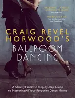 Společenský tanec Craiga Revela Horwooda: Přísně fantastický průvodce krok za krokem, jak zvládnout všechny oblíbené taneční pohyby - Craig Revel Horwood's Ballroom Dancing: A Strictly Fantastic Step-By-Step Guide to Mastering All Your Favourite Dance Moves