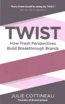 Twist: Jak nové pohledy vytvářejí přelomové značky - Twist: How Fresh Perspectives Build Breakthrough Brands