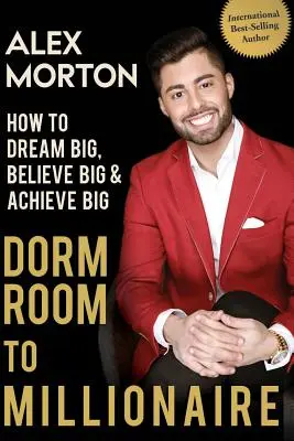 Z koleje milionářem: Jak snít ve velkém, věřit ve velké a dosáhnout velkých úspěchů. - Dorm Room to Millionaire: How to Dream Big, Believe Big & Achieve Big
