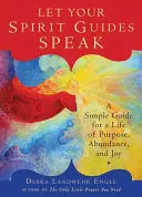 Nechte promluvit své duchovní průvodce: A Simple Guide for the Life of Purpose, Abundance, and Joy: A Simple Guide for the Life of Purpose, Abundance, and Joy - Let Your Spirit Guides Speak: A Simple Guide for a Life of Purpose, Abundance, and Joy