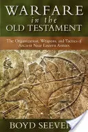 Válečnictví ve Starém zákoně: Organizace, zbraně a taktika starověkých blízkovýchodních armád. - Warfare in the Old Testament: The Organization, Weapons, and Tactics of Ancient Near Eastern Armies