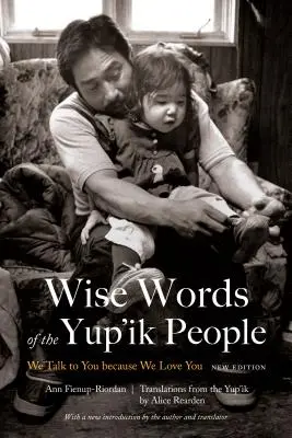 Moudrá slova lidu Yup'ik: Mluvíme s vámi, protože vás máme rádi, nové vydání. - Wise Words of the Yup'ik People: We Talk to You Because We Love You, New Edition