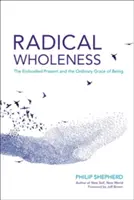 Radikální celistvost: Vtělená přítomnost a obyčejná milost bytí - Radical Wholeness: The Embodied Present and the Ordinary Grace of Being