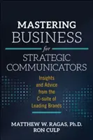Mastering Business for Strategic Communicators: Zkušenosti a rady od vedení předních značek: Strategie pro komunikační manažery (Strategic Communications): Postřehy a rady od vedení předních značek. - Mastering Business for Strategic Communicators: Insights and Advice from the C-Suite of Leading Brands