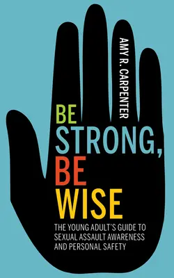 Buď silný, buď moudrý: Průvodce pro mladé dospělé, jak si uvědomit sexuální napadení a zajistit osobní bezpečnost - Be Strong, Be Wise: The Young Adult's Guide to Sexual Assault Awareness and Personal Safety