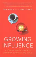 Rostoucí vliv: Příběh o tom, jak vést s charakterem, odborností a vlivem: Příběh o tom, jak vést s charakterem, odborností a vlivem. - Growing Influence: A Story of How to Lead with Character, Expertise, and Impact