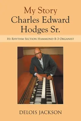Můj příběh Charles Edward Hodges Sr.: Hi Rhythm Section Hammond B-3 Organist (Můj příběh) - My Story Charles Edward Hodges Sr.: Hi Rhythm Section Hammond B-3 Organist