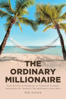 Obyčejný milionář: Stanleyho knihou Milionář odvedle: Od chudoby k finanční svobodě, inspirováno knihou Dr. Stanleyho Milionář odvedle. - The Ordinary Millionaire: From Poverty to Immigrant to Financial Freedom, Inspired by Dr. Stanley's The Millionaire Next Door