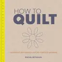 Jak quiltovat: Vychytávky: techniky a projekty pro úplné začátečníky. - How to Quilt: Techniques and Projects for the Complete Beginner