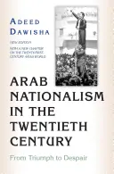Arabský nacionalismus ve dvacátém století: Od triumfu k zoufalství - nové vydání s novou kapitolou o arabském světě jednadvacátého století - Arab Nationalism in the Twentieth Century: From Triumph to Despair - New Edition with a New Chapter on the Twenty-First-Century Arab World
