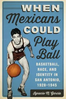 Když Mexičané uměli hrát míč: Basketbal, rasa a identita v San Antoniu v letech 1928-1945 - When Mexicans Could Play Ball: Basketball, Race, and Identity in San Antonio, 1928-1945