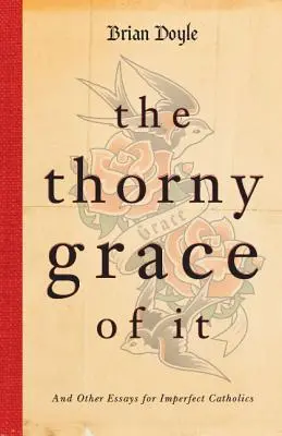 Trnitá milost: A další eseje pro nedokonalé katolíky (The Thorny Grace of It: And Other Essays for Imperfect Catholics) - The Thorny Grace of It: And Other Essays for Imperfect Catholics