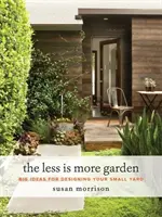 Méně je více: Více než méně: velké nápady pro úpravu malé zahrady. - The Less Is More Garden: Big Ideas for Designing Your Small Yard