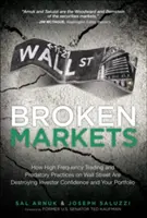 Rozbité trhy: Jak vysokofrekvenční obchodování a dravé praktiky na Wall Street ničí důvěru investorů a vaše portfolio. - Broken Markets: How High Frequency Trading and Predatory Practices on Wall Street Are Destroying Investor Confidence and Your Portfoli