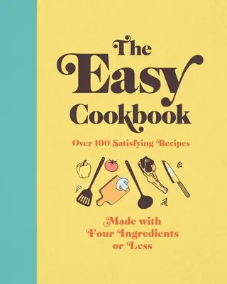 Snadná kuchařka: Více než 100 sytých receptů ze čtyř nebo méně ingrediencí - The Easy Cookbook: Over 100 Satisfying Recipes Made with Four Ingredients or Less