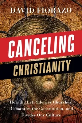 Zrušení křesťanství: Jak levice umlčuje církve, ruší ústavu a rozděluje naši kulturu - Canceling Christianity: How The Left Silences Churches, Dismantles The Constitution, And Divides Our Culture