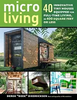 Micro Living: Vydání: 40 inovativních malých domků na 400 čtverečních stopách nebo méně, které jsou vybaveny pro plnohodnotné bydlení. - Micro Living: 40 Innovative Tiny Houses Equipped for Full-Time Living, in 400 Square Feet or Less