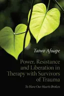 Moc, odpor a osvobození v terapii s osobami, které přežily trauma: Nechat si zlomit srdce - Power, Resistance and Liberation in Therapy with Survivors of Trauma: To Have Our Hearts Broken