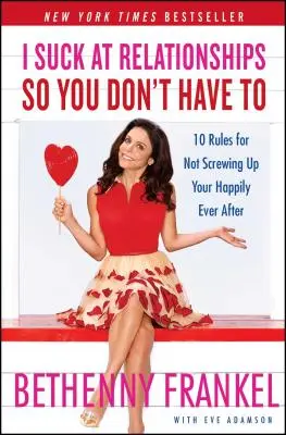 I Suck at Relationships So You Don't Have to: 10 pravidel, jak si nepokazit svůj šťastný vztah. - I Suck at Relationships So You Don't Have to: 10 Rules for Not Screwing Up Your Happily Ever After