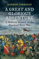 Velké a slavné dobrodružství - Vojenské dějiny stoleté války (Corrigan Gordon (Autor)) - A Great and Glorious Adventure - A Military History of the Hundred Years War (Corrigan Gordon (Author))