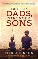Lepší tátové, silnější synové: Jak mohou otcové vést chlapce k tomu, aby se stali charakterními muži - Better Dads, Stronger Sons: How Fathers Can Guide Boys to Become Men of Character