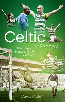 Celtic proti Rangers: Padesát nejlepších triumfů Hoops v den Old Firm Derby Day - Celtic V Rangers: The Hoops' Fifty Finest Old Firm Derby Day Triumphs