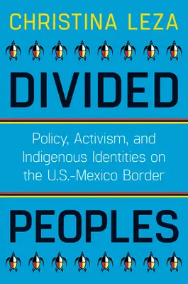 Rozdělené národy: Politika, aktivismus a domorodé identity na americko-mexické hranici (Divided Divides: Policy, Activism, and Indigenous Identities on U.S.-Mexico Border) - Divided Peoples: Policy, Activism, and Indigenous Identities on the U.S.-Mexico Border