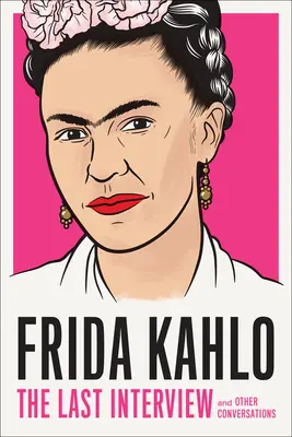 Frida Kahlo: Poslední rozhovor: Kahlo: A jiné rozhovory - Frida Kahlo: The Last Interview: And Other Conversations