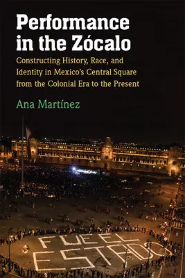 Performance in the Zcalo: Constructing History, Race, and Identity in Mexico's Central Square from the Colonial Era to the Present (Představení na náměstí Zcalo: Konstrukce historie, rasy a identity na centrálním náměstí v Mexiku od koloniální éry po současnost) - Performance in the Zcalo: Constructing History, Race, and Identity in Mexico's Central Square from the Colonial Era to the Present
