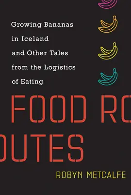 Cesty za potravinami: Pěstování banánů na Islandu a další příběhy z logistiky stravování - Food Routes: Growing Bananas in Iceland and Other Tales from the Logistics of Eating