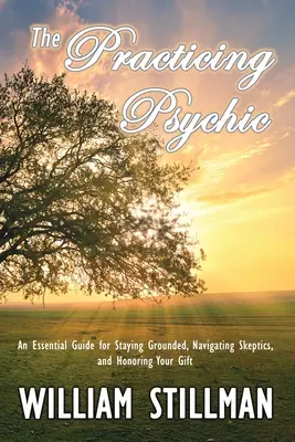 Praktikující médium: Základní příručka, jak zůstat na zemi, jak se orientovat ve skepticismu a jak ctít svůj dar. - The Practicing Psychic: An Essential Guide for Staying Grounded, Navigating Skeptics, and Honoring Your Gift