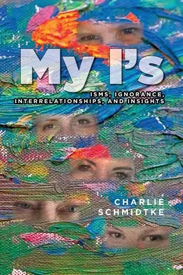 Moje já: Můj život: Izmy, nevědomost, vzájemné vztahy a postřehy - My I's: Isms, Ignorance, Interrelationships, and Insights