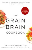 Kuchařka Grain Brain - Více než 150 bezlepkových receptů, které změní váš život a změní vaše zdraví - Grain Brain Cookbook - More Than 150 Life-Changing Gluten-Free Recipes to Transform Your Health