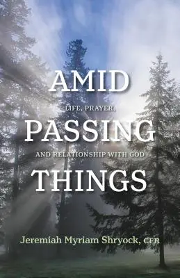 Uprostřed pomíjivých věcí: Život, modlitba a vztah s Bohem. - Amid Passing Things: Life, Prayer, and Relationship with God