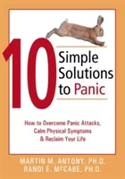 10 jednoduchých řešení paniky: Jak překonat záchvaty paniky, zklidnit fyzické příznaky a získat zpět svůj život - 10 Simple Solutions to Panic: How to Overcome Panic Attacks, Calm Physical Symptoms, & Reclaim Your Life