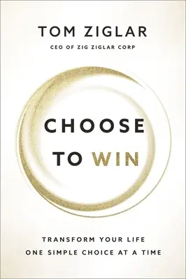 Choose to Win: Transform Your Life, One Simple Choice at a Time (Zvolte si, abyste zvítězili: Proměňte svůj život jednou jednoduchou volbou) - Choose to Win: Transform Your Life, One Simple Choice at a Time