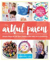 Umělecký rodič: Jednoduché způsoby, jak naplnit život rodiny uměním a kreativitou (The Artful Parent: Simple Ways to Fill Your Family's Life with Art and Creativity) - The Artful Parent: Simple Ways to Fill Your Family's Life with Art and Creativity