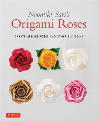 Origami Roses Naomiki Sato: Vytvořte si realistické růže a jiné květy - Naomiki Sato's Origami Roses: Create Lifelike Roses and Other Blossoms