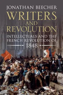 Spisovatelé a revoluce: Spisovatelé a spisovatelé: Intelektuálové a Francouzská revoluce 1848 - Writers and Revolution: Intellectuals and the French Revolution of 1848