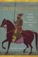 Aurangzeb: Život a odkaz nejkontroverznějšího indického krále - Aurangzeb: The Life and Legacy of India's Most Controversial King
