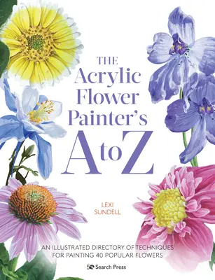 Malíři akrylových květin od A do Z: Ilustrovaný přehled technik malby 40 oblíbených květin - The Acrylic Flower Painters A to Z: An Illustrated Directory of Techniques for Painting 40 Popular Flowers
