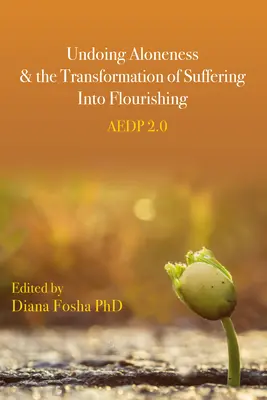 Zrušení osamělosti a proměna utrpení v rozkvět: Aedp 2.0 - Undoing Aloneness and the Transformation of Suffering Into Flourishing: Aedp 2.0