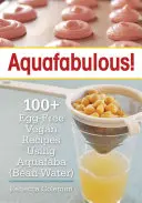 Aquafabulous!: 100+ veganských receptů bez vajec s použitím aquafaby - Aquafabulous!: 100+ Egg-Free Vegan Recipes Using Aquafaba