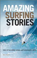 Úžasné surfařské příběhy: Příběhy o neuvěřitelných vlnách a pozoruhodných jezdcích - Amazing Surfing Stories: Tales of Incredible Waves & Remarkable Riders